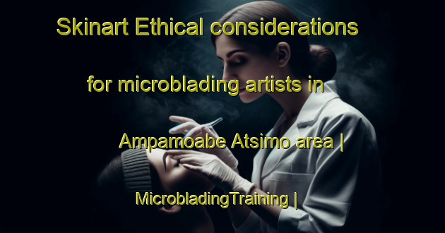 Skinart Ethical considerations for microblading artists in Ampamoabe Atsimo area | MicrobladingTraining | MicrobladingClasses | SkinartTraining-Madagascar